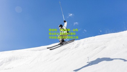 爱游戏：中超前瞻，山东泰山欲七连斩续写霸权 河南嵩山誓筑铁壁阻三镇