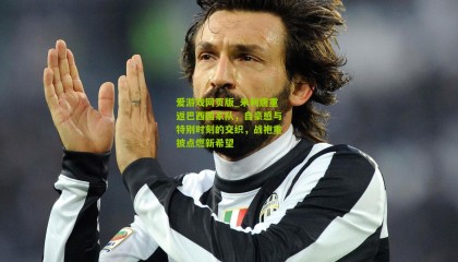 爱游戏网页版_米利唐重返巴西国家队，自豪感与特别时刻的交织，战袍重披点燃新希望