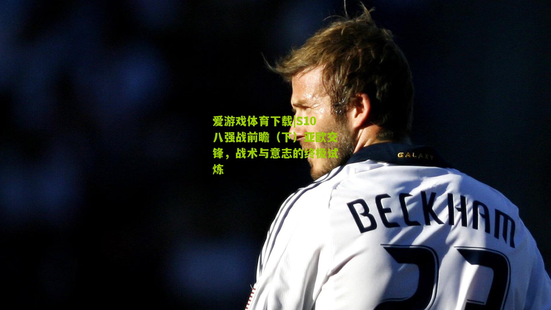 S10八强战前瞻（下）亚欧交锋，战术与意志的终极试炼