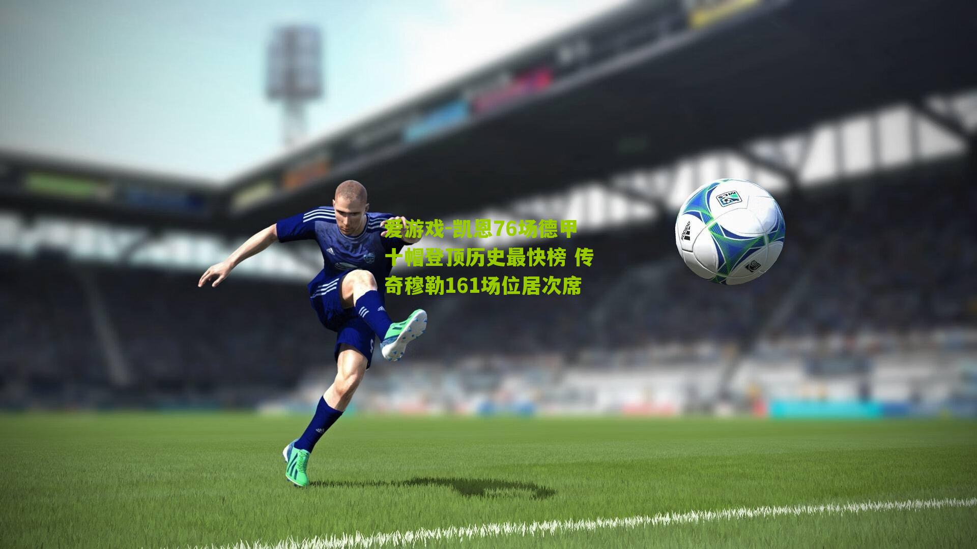 凯恩76场德甲十帽登顶历史最快榜 传奇穆勒161场位居次席