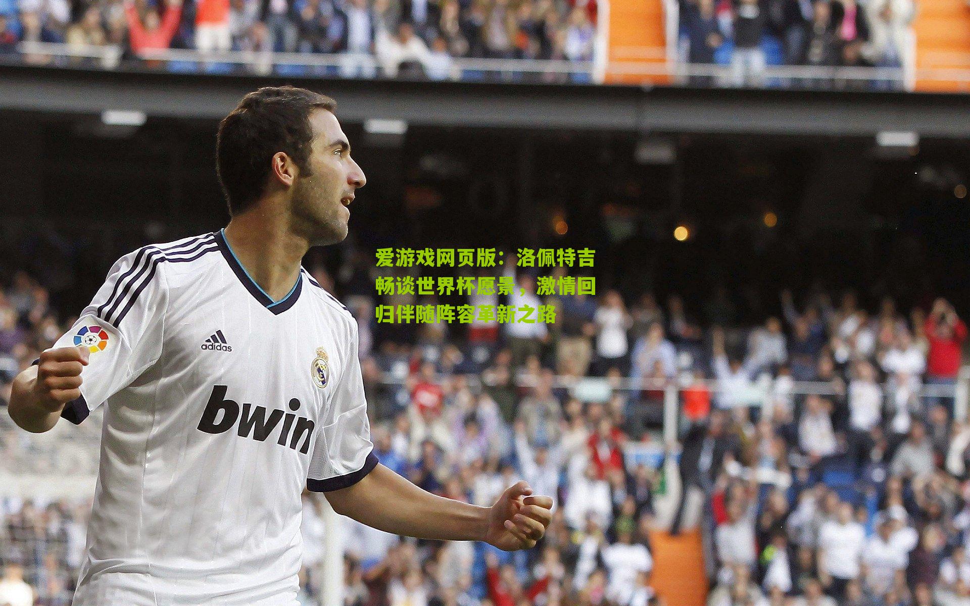 洛佩特吉畅谈世界杯愿景，激情回归伴随阵容革新之路