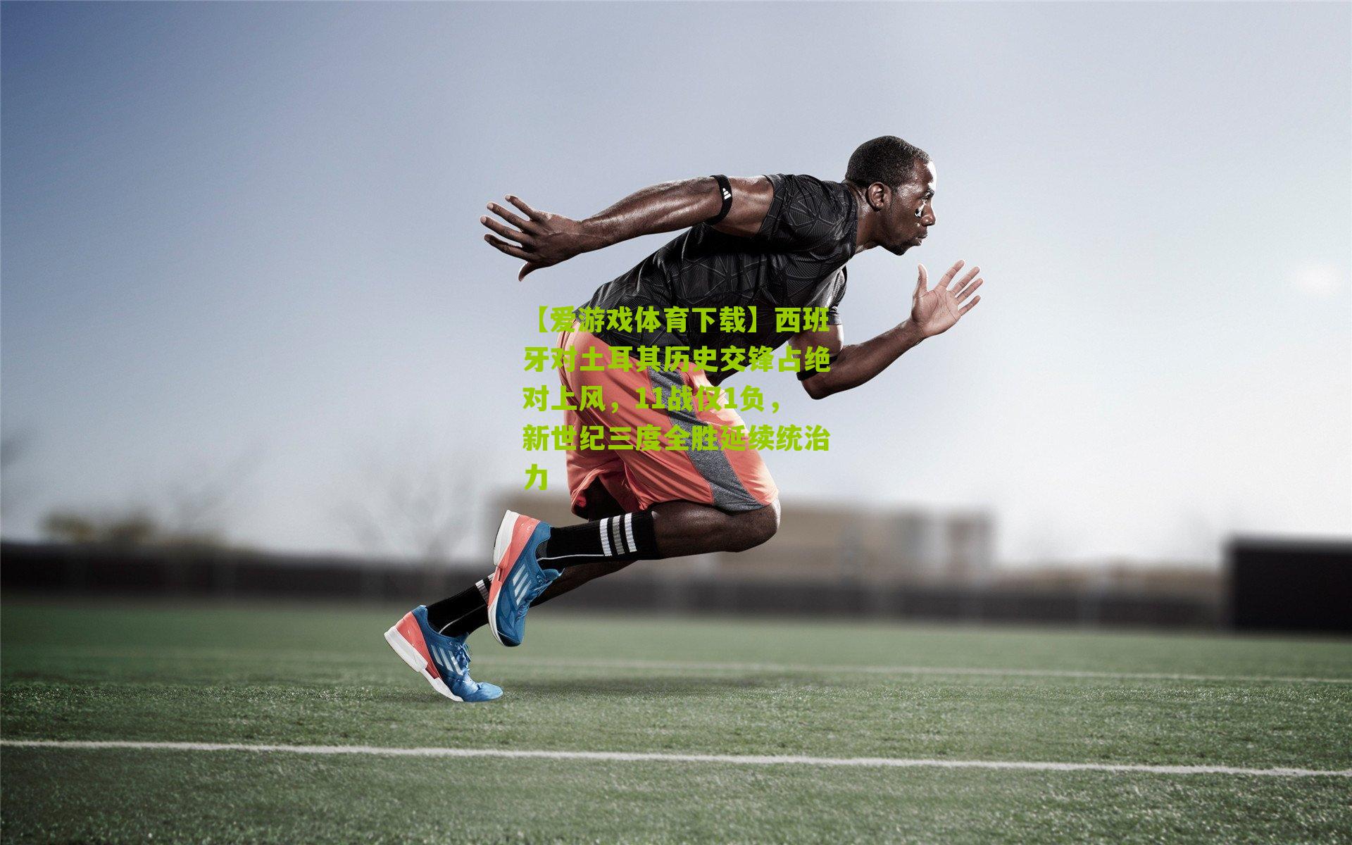 西班牙对土耳其历史交锋占绝对上风，11战仅1负，新世纪三度全胜延续统治力