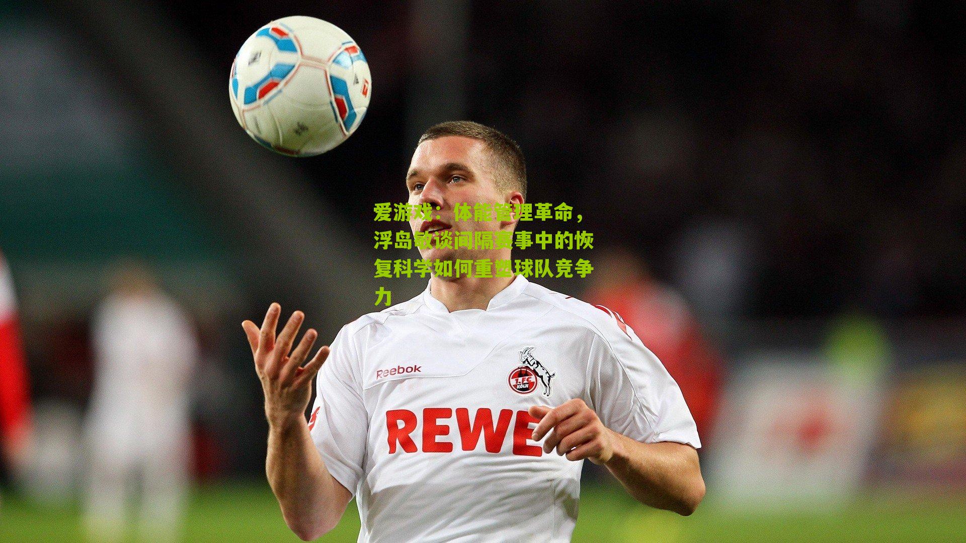 体能管理革命，浮岛敏谈间隔赛事中的恢复科学如何重塑球队竞争力
