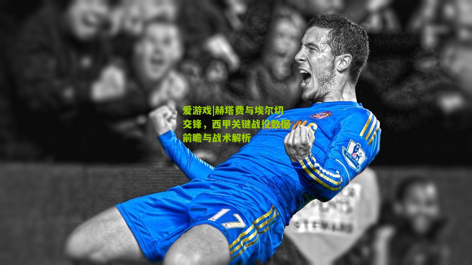 赫塔费与埃尔切交锋，西甲关键战役数据前瞻与战术解析