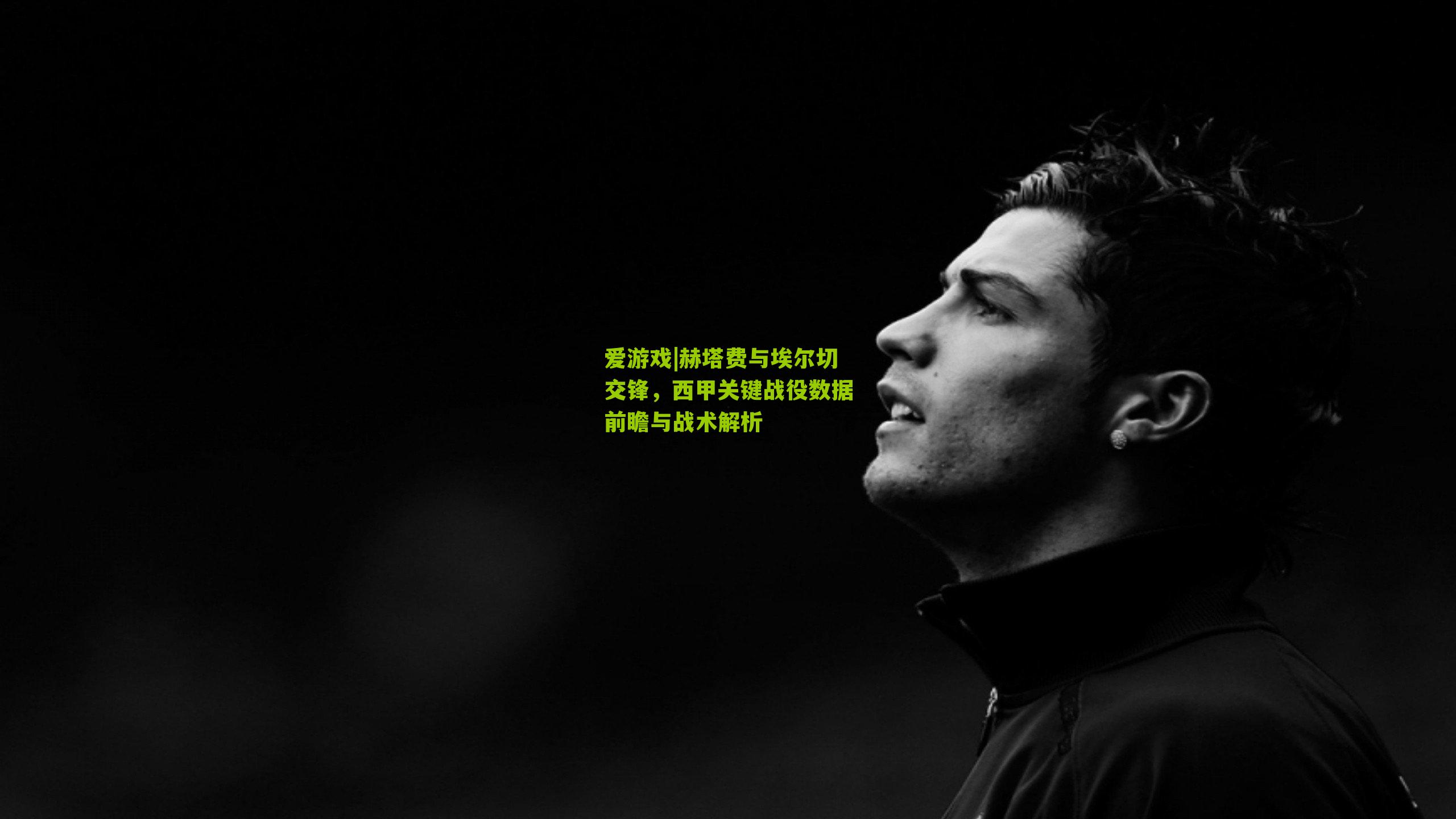 赫塔费与埃尔切交锋，西甲关键战役数据前瞻与战术解析