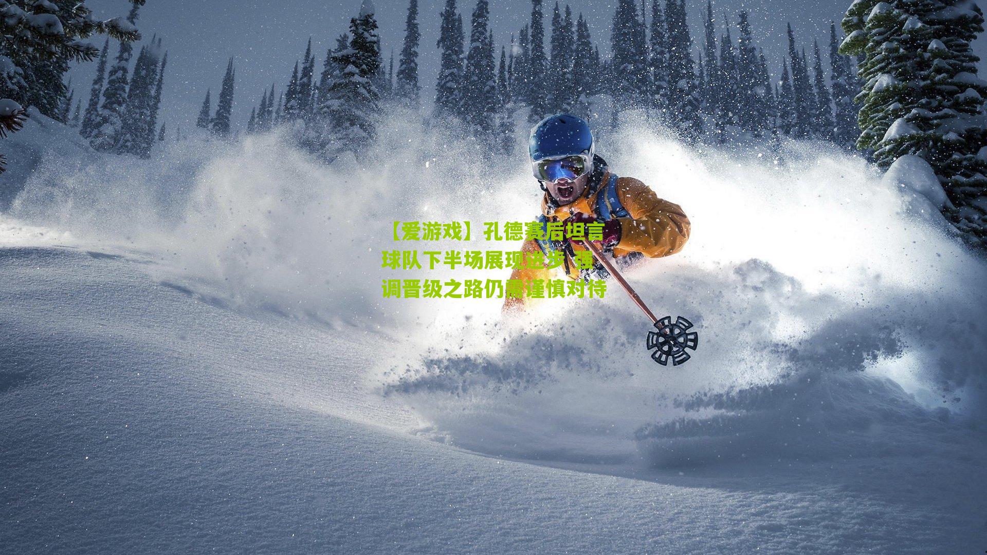 孔德赛后坦言球队下半场展现进步 强调晋级之路仍需谨慎对待