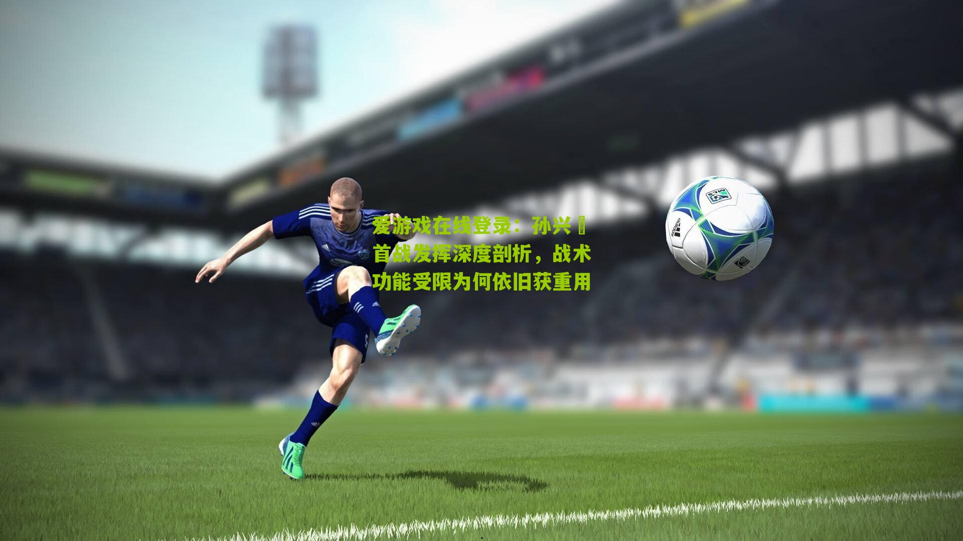 孙兴慜首战发挥深度剖析，战术功能受限为何依旧获重用